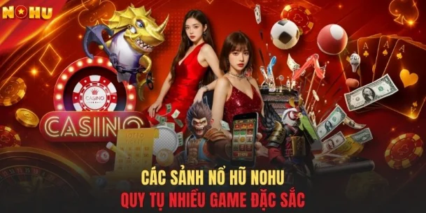 Các sảnh nổ hũ NOHU quy tụ nhiều game đặc sắc