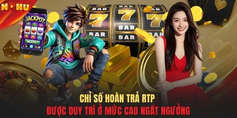 Chỉ số hoàn trả RTP được duy trì ở mức cao ngất ngưởng 