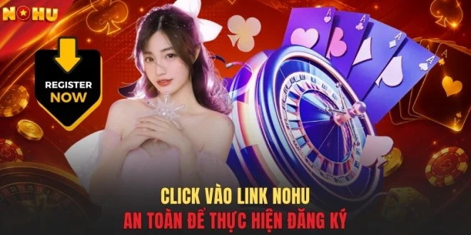 Click vào link NOHU an toàn để thực hiện đăng ký