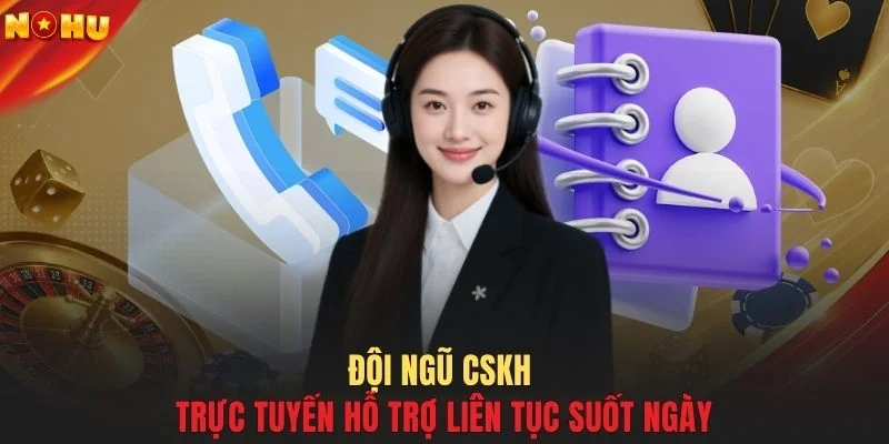 Đội ngũ CSKH trực tuyến hỗ trợ liên tục suốt ngày