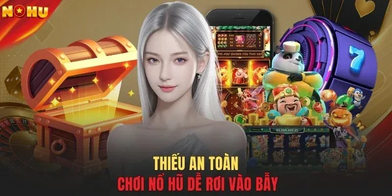 Thiếu an toàn chơi nổ hũ dễ rơi vào bẫy