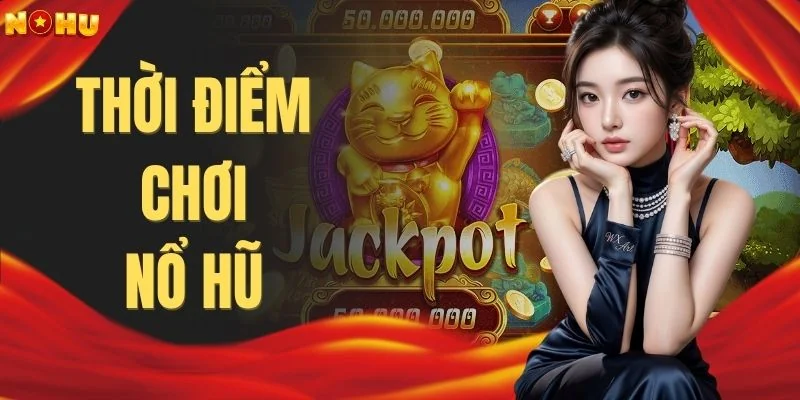 Thời Điểm Chơi Nổ Hũ | 3 Khung Giờ Vàng Dễ Chơi Dễ Thắng