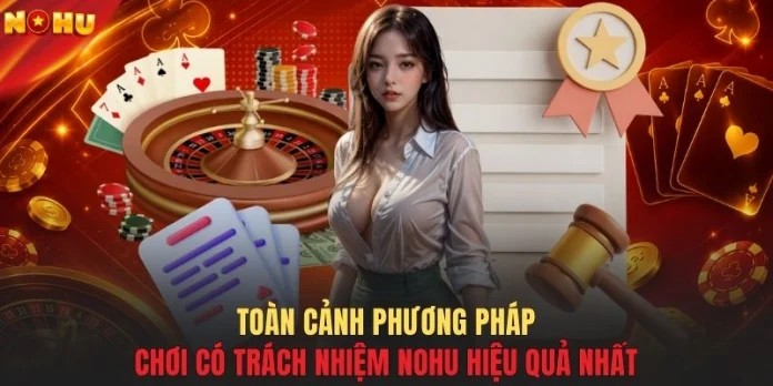Toàn cảnh phương pháp chơi có trách nhiệm NOHU hiệu quả nhất